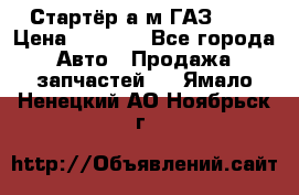 Стартёр а/м ГАЗ 51  › Цена ­ 4 500 - Все города Авто » Продажа запчастей   . Ямало-Ненецкий АО,Ноябрьск г.